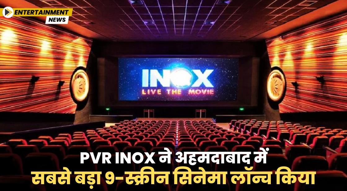 PVR INOX ने अहमदाबाद में सबसे बड़ा 9-स्क्रीन सिनेमा लॉन्च किया
