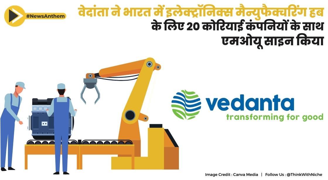 वेदांता ने भारत में इलेक्ट्रॉनिक्स मैन्युफैक्चरिंग हब के लिए 20 कोरियाई कंपनियों के साथ एमओयू साइन किया
