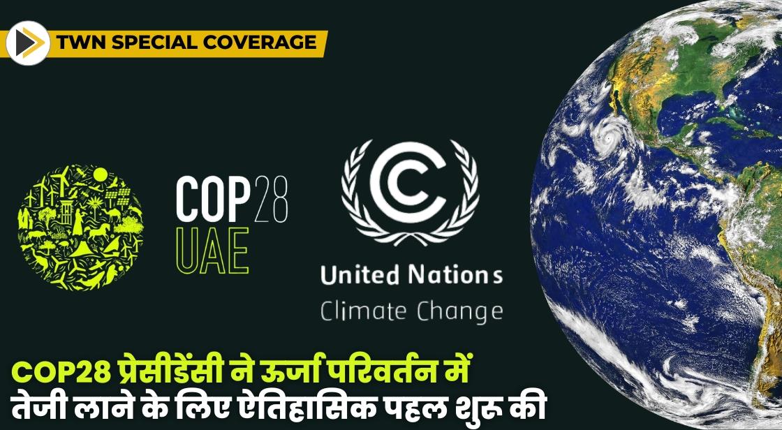 COP28 प्रेसीडेंसी ने ऊर्जा परिवर्तन में तेजी लाने के लिए ऐतिहासिक पहल शुरू की