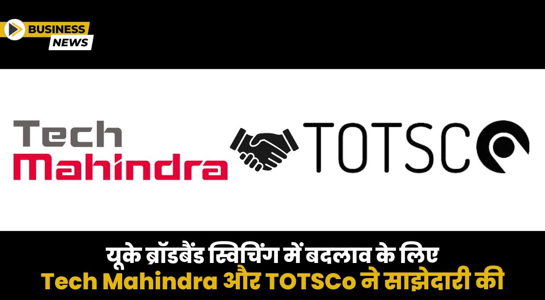 यूके ब्रॉडबैंड स्विचिंग में बदलाव के लिए Tech Mahindra और TOTSCo ने साझेदारी की