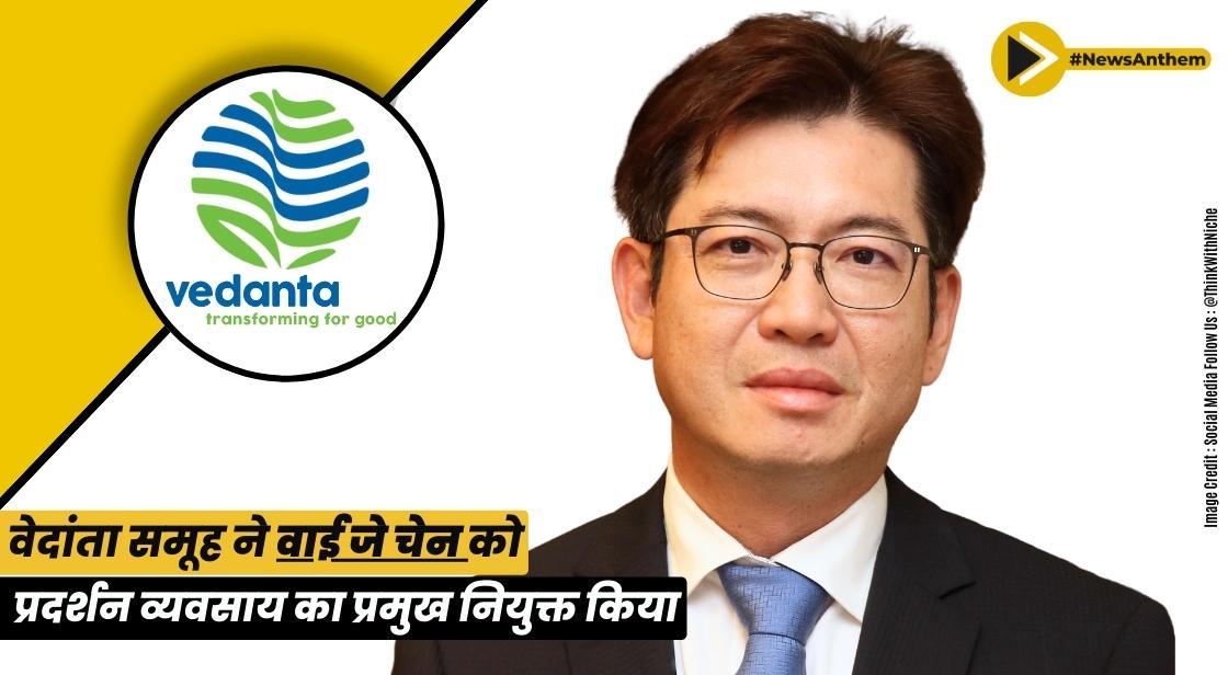 वेदांता ने वाई जे चेन को डिस्प्ले बिजनेस का सीईओ नियुक्त किया