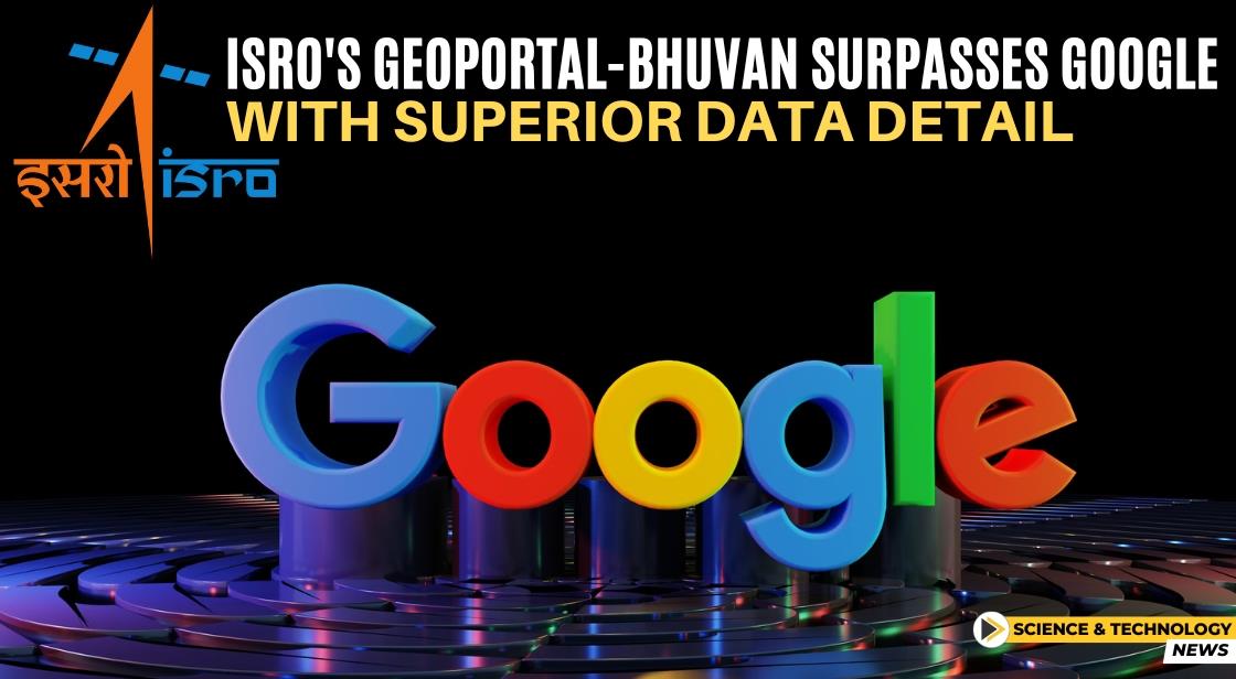 ISRO's Geoportal-Bhuvan Surpasses Google with Superior Data Detail