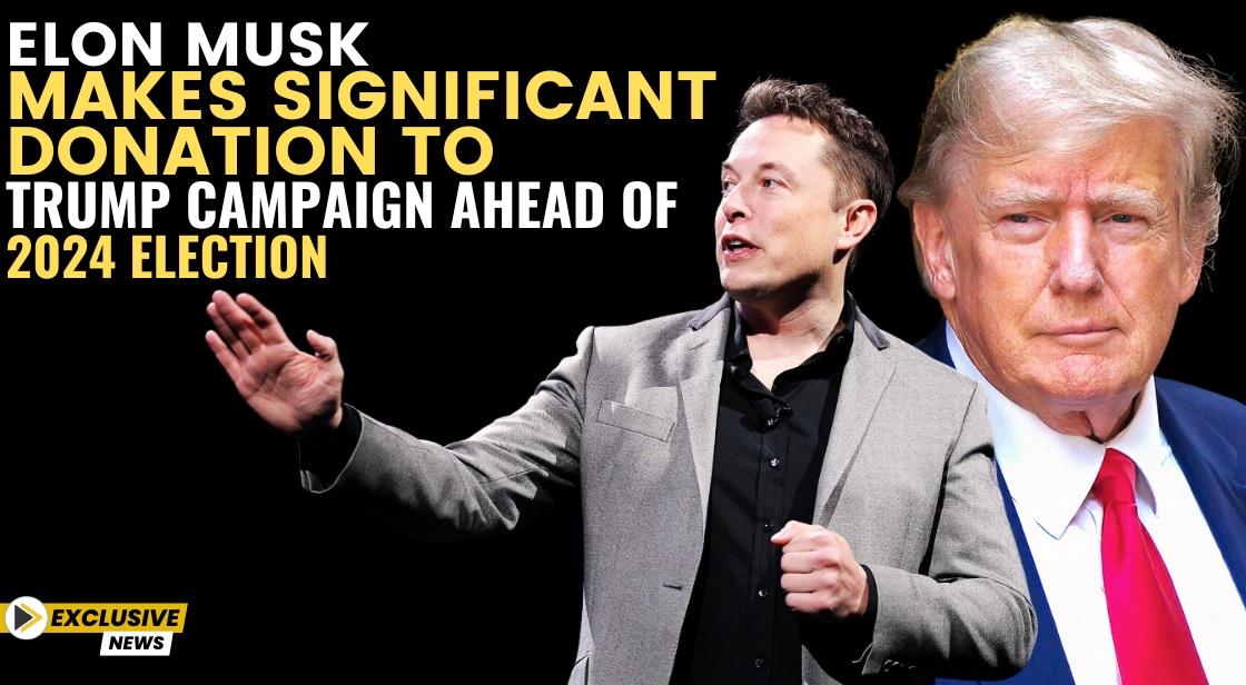 Elon Musk Makes Significant Donation to Trump Campaign Ahead of 2024 Election