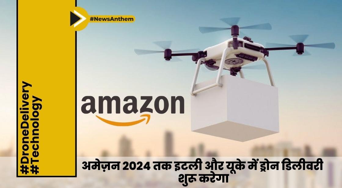 अमेज़न 2024 तक इटली और यूके में ड्रोन डिलीवरी सेवा शुरू करेगा