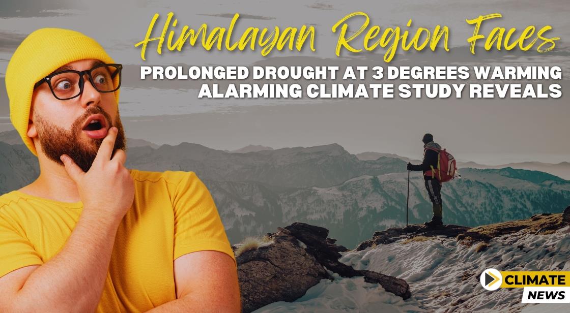 Himalayan Region Faces Prolonged Drought at 3 Degrees Warming, Alarming Climate Study Reveals