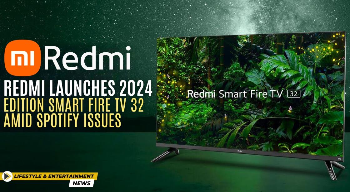 Redmi Launches 2024 Edition Smart Fire TV 32 Amid Spotify Issues