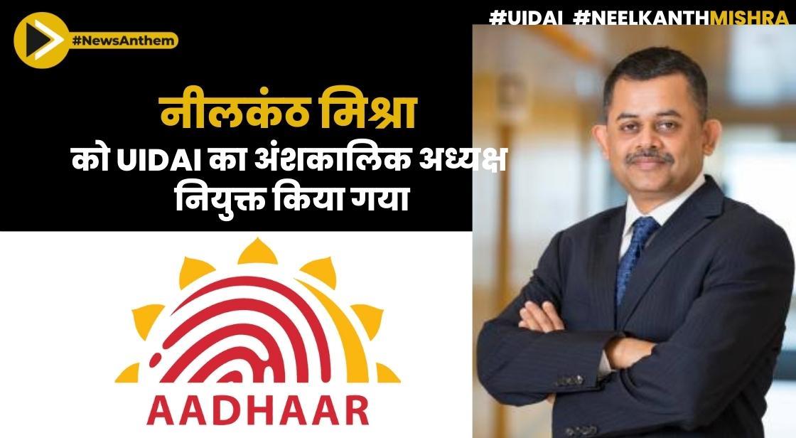 नीलकंठ मिश्रा को UIDAI का अंशकालिक अध्यक्ष नियुक्त किया गया