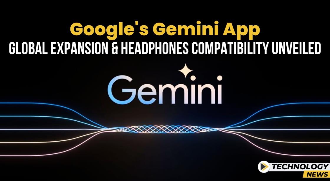 Google's Gemini App: Global Expansion and Headphones Compatibility Unveiled