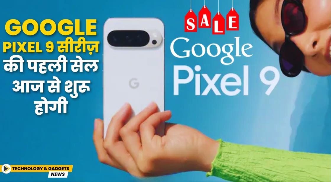 Google Pixel 9 और Pixel 9 Pro XL की पहली सेल आज से शुरू