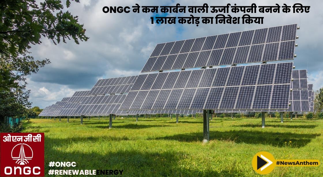 ONGC ने कम कार्बन वाली ऊर्जा कंपनी बनने के लिए 1 लाख करोड़ का निवेश किया