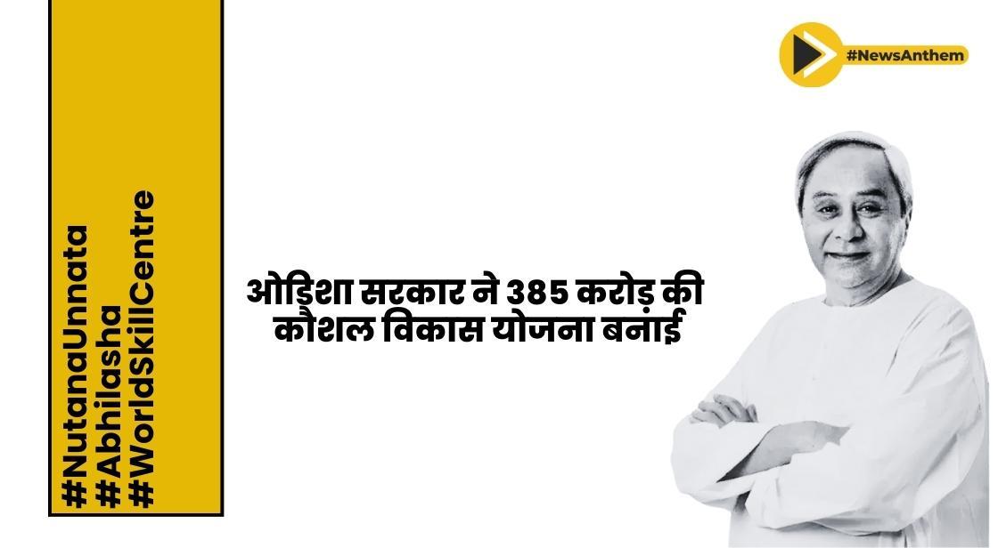 ओडिशा सरकार ने 385 करोड़ की कौशल विकास योजना बनाई