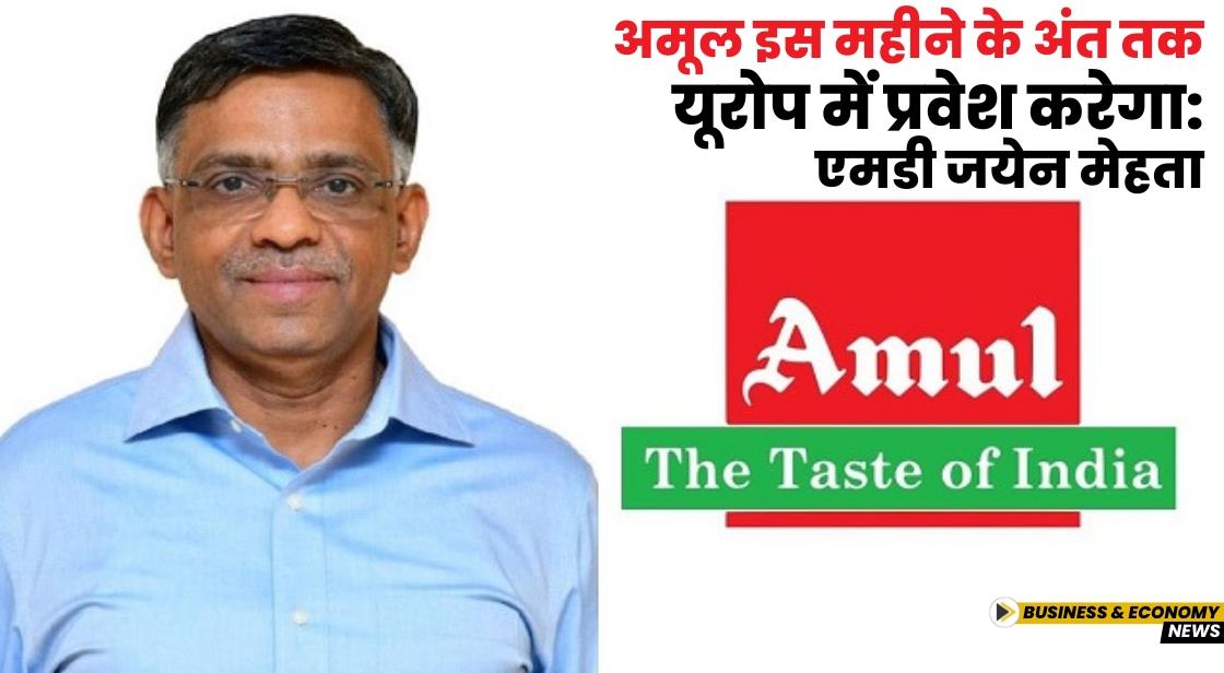 अमूल इस महीने के अंत तक यूरोप में प्रवेश करेगा: एमडी जयेन मेहता