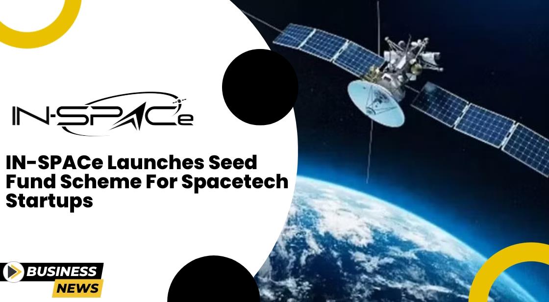 IN-SPACe launches Seed Fund Scheme for Spacetech Startups