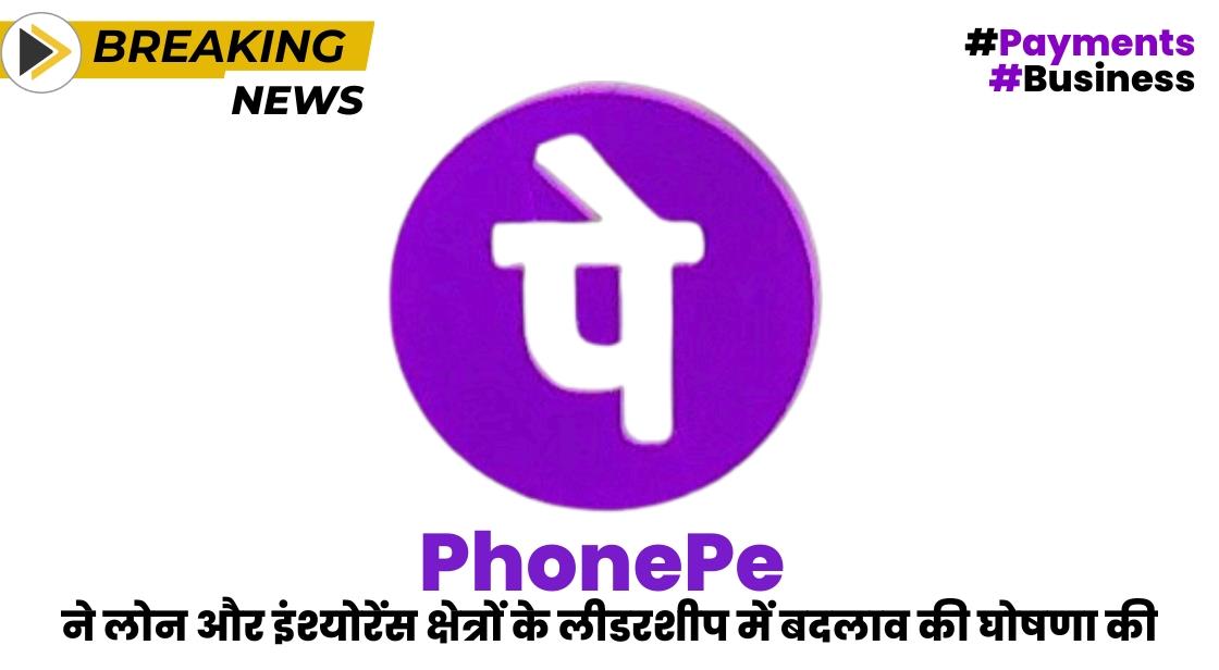 PhonePe ने लोन और इंश्योरेंस क्षेत्रों के लीडरशीप में बदलाव की घोषणा की