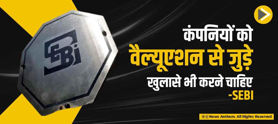 कंपनियों को वैल्यूएशन से जुड़े खुलासे भी करने चाहिए-SEBI