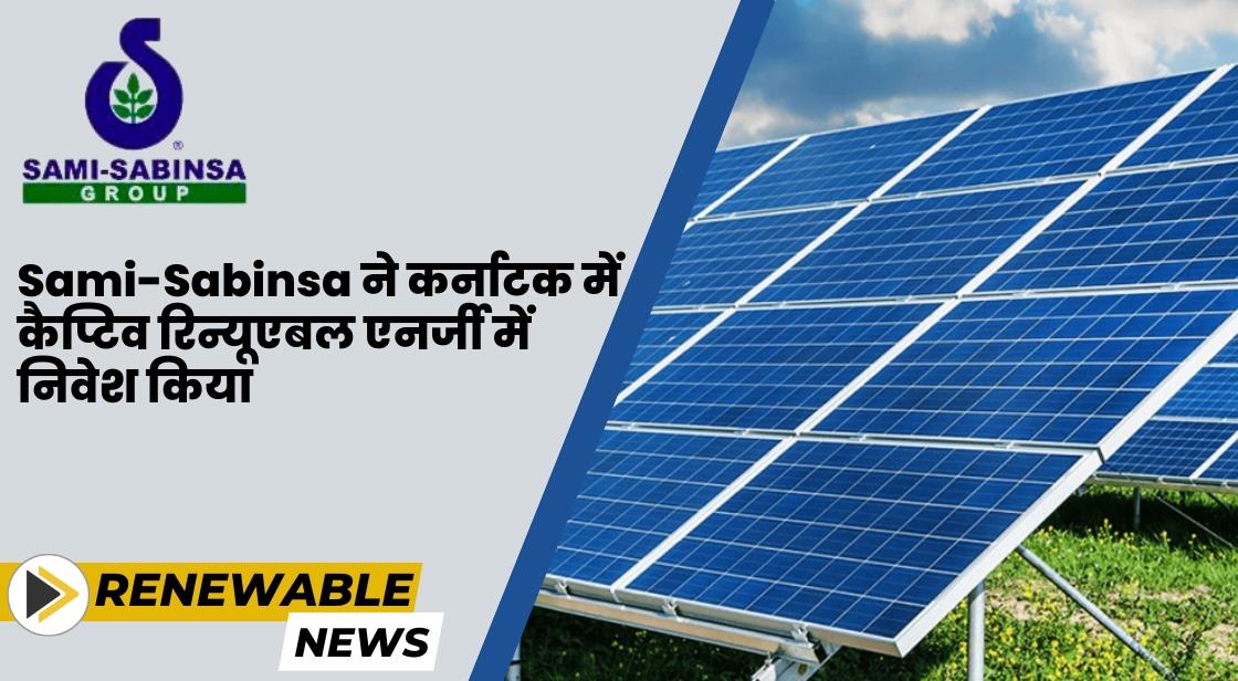 Sami-Sabinsa ने कर्नाटक में कैप्टिव रिन्यूएबल एनर्जी में निवेश किया