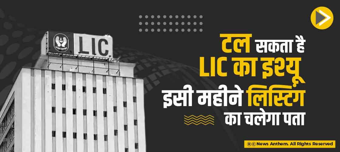 टल सकता है LIC का इश्यू, इसी महीने लिस्टिंग का चलेगा पता