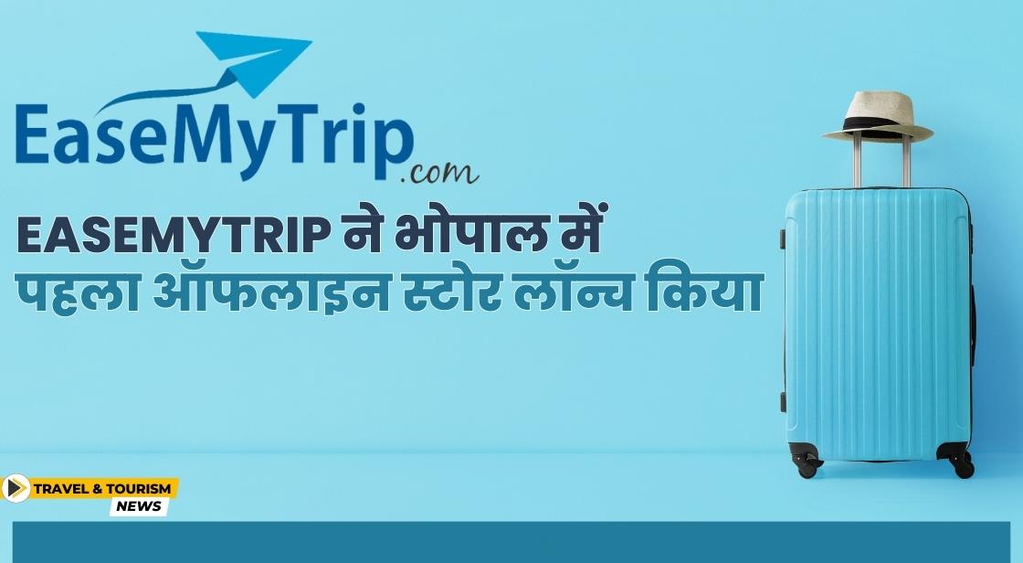 EaseMyTrip ने भोपाल में पहला ऑफलाइन स्टोर खोला