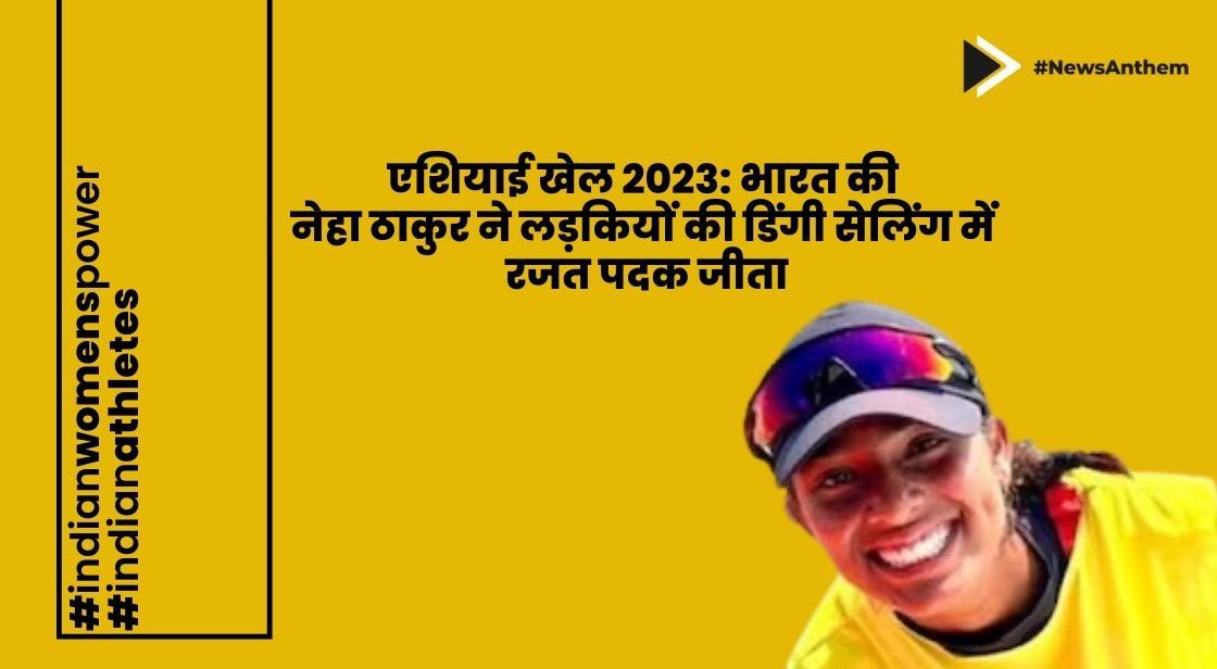 एशियाई गेम्स 2023 : भारत की नेहा ठाकुर ने लड़कियों की डिंगी सेलिंग में रजत पदक जीता