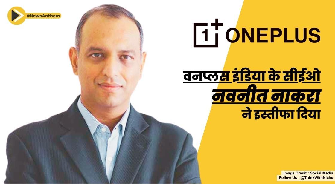 वनप्लस इंडिया के सीईओ नवनीत नाकरा ने इस्तीफा दिया