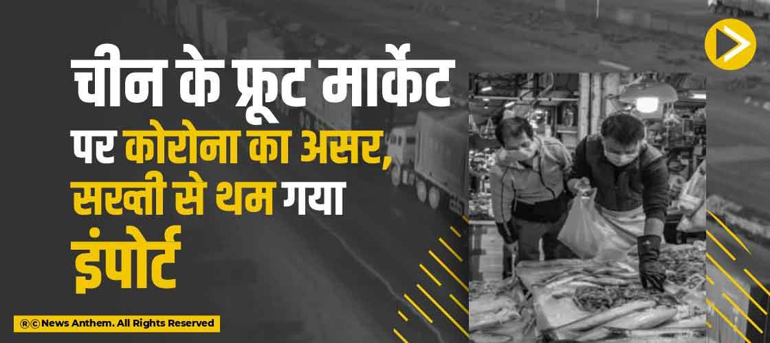 चीन के फ्रूट मार्केट पर कोरोना का असर, सख्ती से थम गया इंपोर्ट