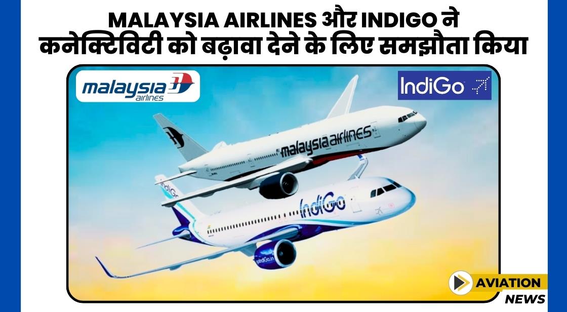 Malaysia Airlines और IndiGo ने कनेक्टिविटी को बढ़ावा देने के लिए समझौता किया