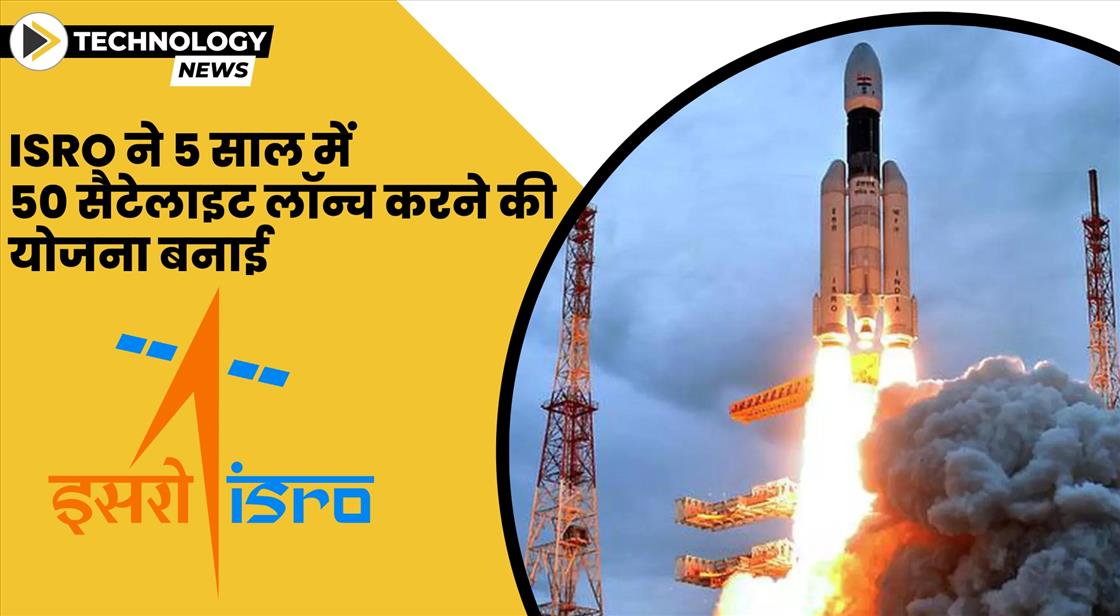 ISRO ने 5 साल में 50 सैटेलाइट लॉन्च करने की योजना बनाई