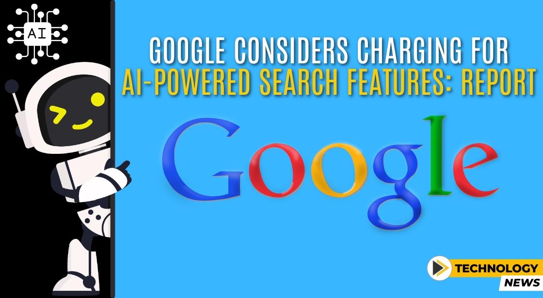 Google Considers Charging for AI-Powered Search Features: Report