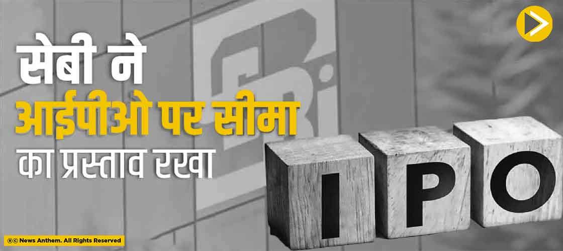 सेबी ने आईपीओ पर सीमा का प्रस्ताव रखा