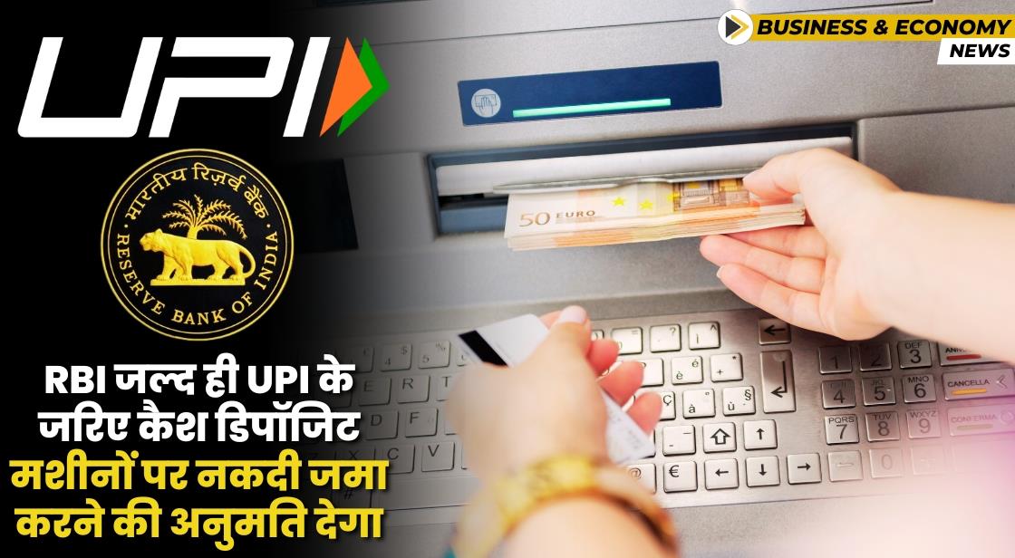 RBI जल्द ही UPI के माध्यम से कैश डिपॉजिट फैसिलिटी शुरू करेगा