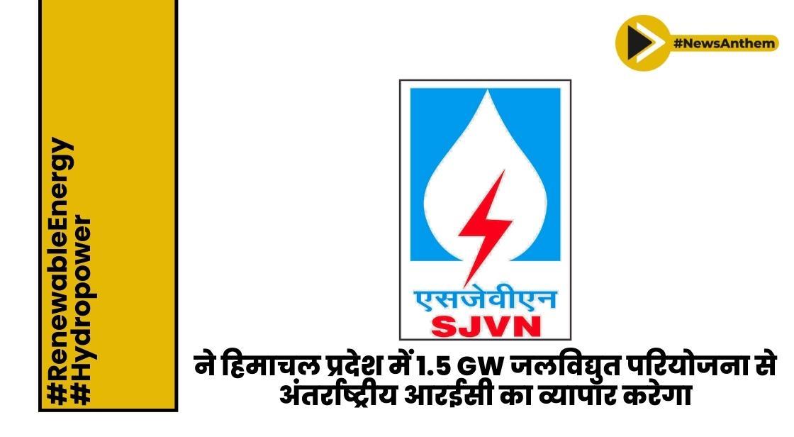 SJVN ने हिमाचल प्रदेश में 1.5 GW जलविद्युत परियोजना से अंतर्राष्ट्रीय REC का व्यापार करेगा