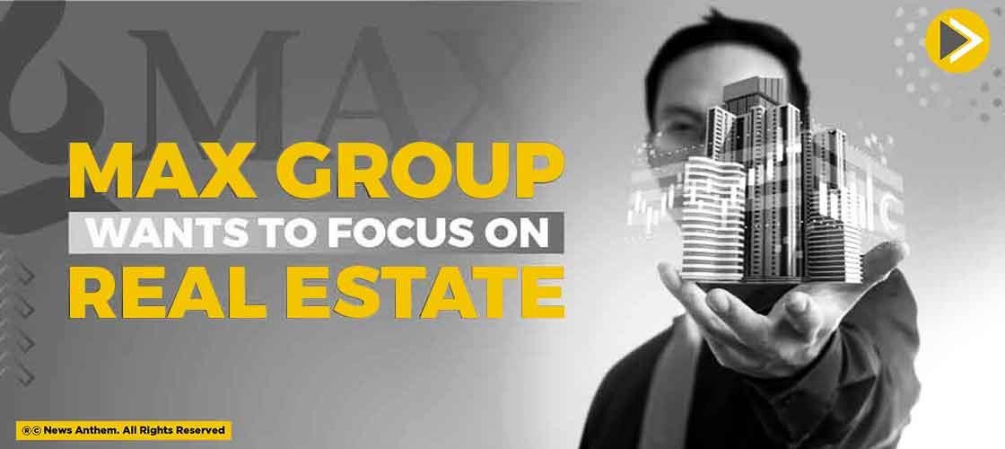 Max Group Wants to Focus on Real Estate