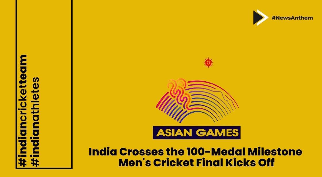 Asian Games2023 : India Crosses 100-Medal Milestone, Mens Cricket Final Kicks Off