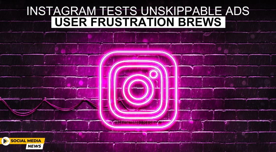 Instagram Tests Unskippable Ads: User Frustration Brews