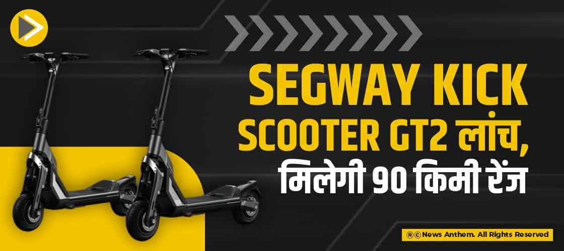 Segway Kick Scooter GT2 लांच, मिलेगी 90 किमी रेंज
