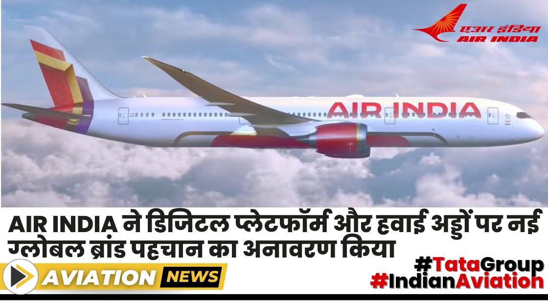 Air India ने डिजिटल प्लेटफॉर्म और हवाई अड्डों पर नई ग्लोबल ब्रांड पहचान का अनावरण किया