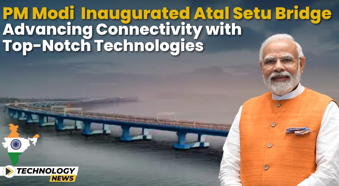 PM Modi Inaugurated Atal Setu Bridge in Mumbai Today: Advancing Connectivity with Top-notch Technologies