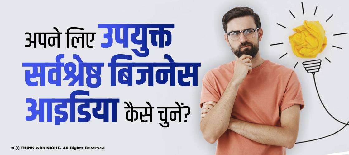 अपने लिए उपयुक्त सर्वश्रेष्ठ बिजनेस आइडिया कैसे चुनें?