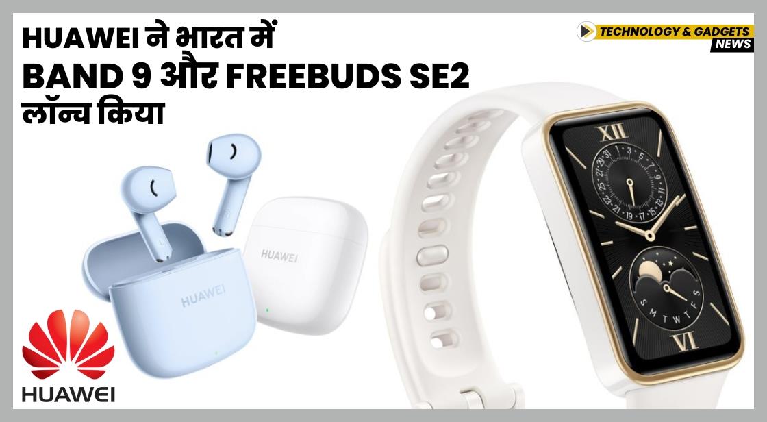 Huawei ने भारत में Band 9 और FreeBuds SE2 लॉन्च किया