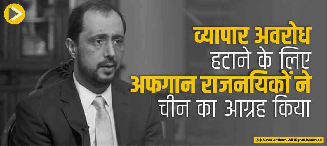 व्यापार अवरोध हटाने के लिए अफगान राजनयिकों ने चीन का आग्रह किया