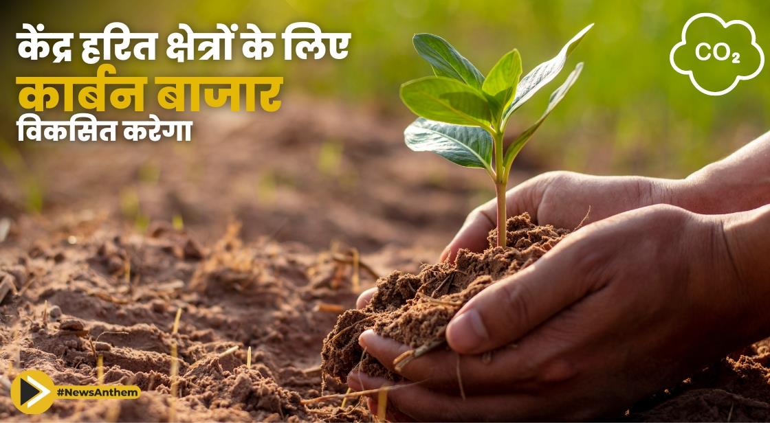 केंद्र हरित क्षेत्रों के लिए कार्बन बाजार विकसित करेगा