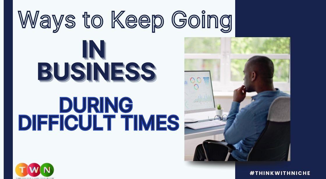 Ways to Keep Going in Business During Difficult Times