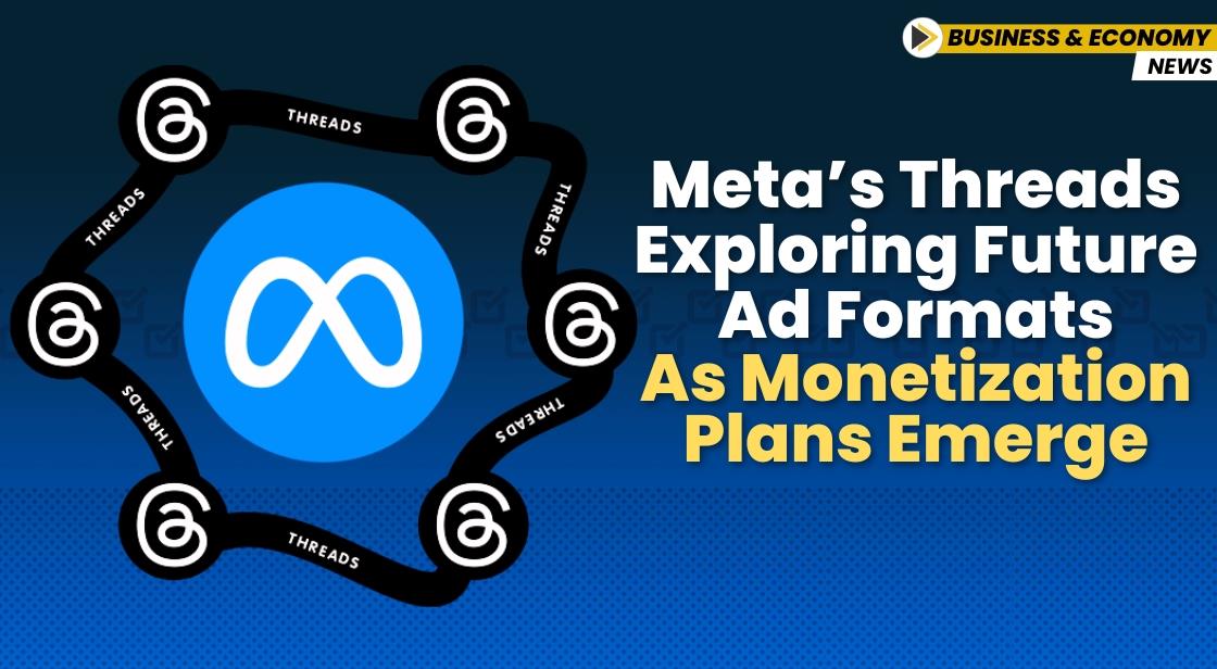 Meta’s Threads Exploring Future Ad Formats as Monetization Plans Emerge