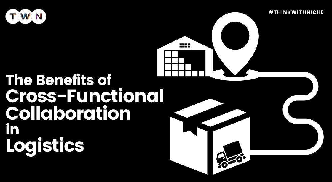 The Benefits Of Cross-Functional Collaboration In Logistics