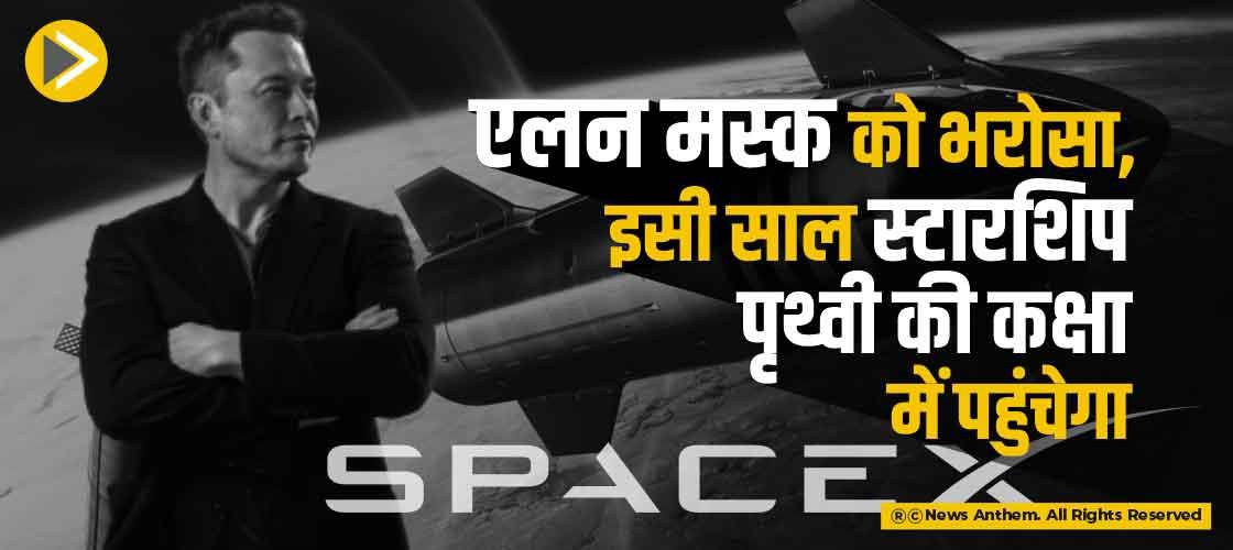 एलन मस्क को भरोसा, इसी साल स्टारशिप पृथ्वी की कक्षा में पहुंचेगा