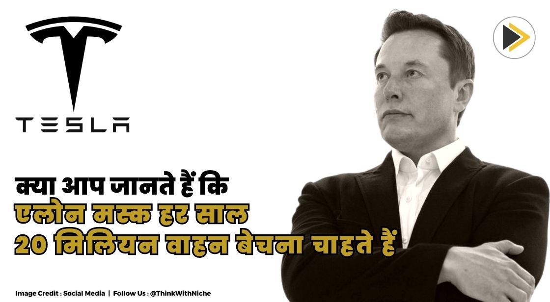 क्या आप जानते हैं कि एलोन मस्क हर साल 20 मिलियन वाहन बेचना चाहते हैं