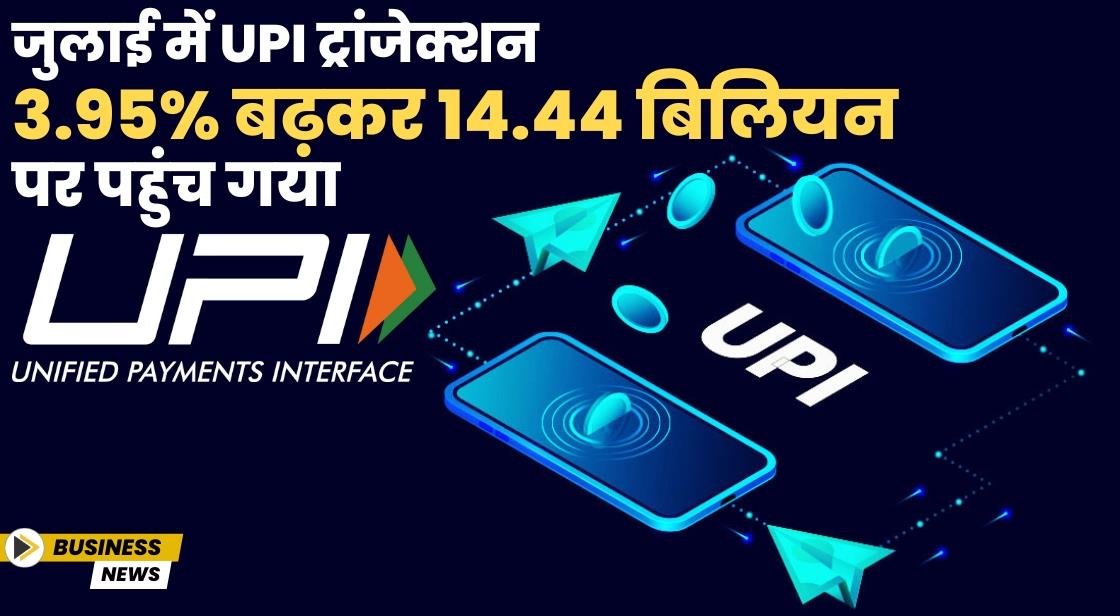 जुलाई में UPI ट्रांजेक्शन 3.95% बढ़कर 14.44 बिलियन हो गया