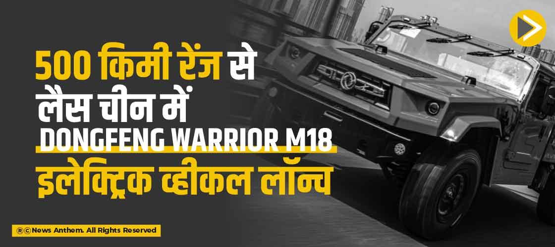 500 किमी रेंज से लैस चीन में Dongfeng Warrior M18 इलेक्ट्रिक व्हीकल लॉन्च