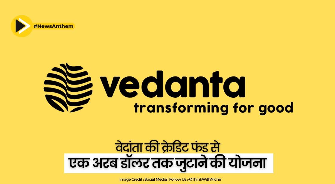 वेदांता क्रेडिट फंड से एक अरब डॉलर तक जुटाने की योजना
