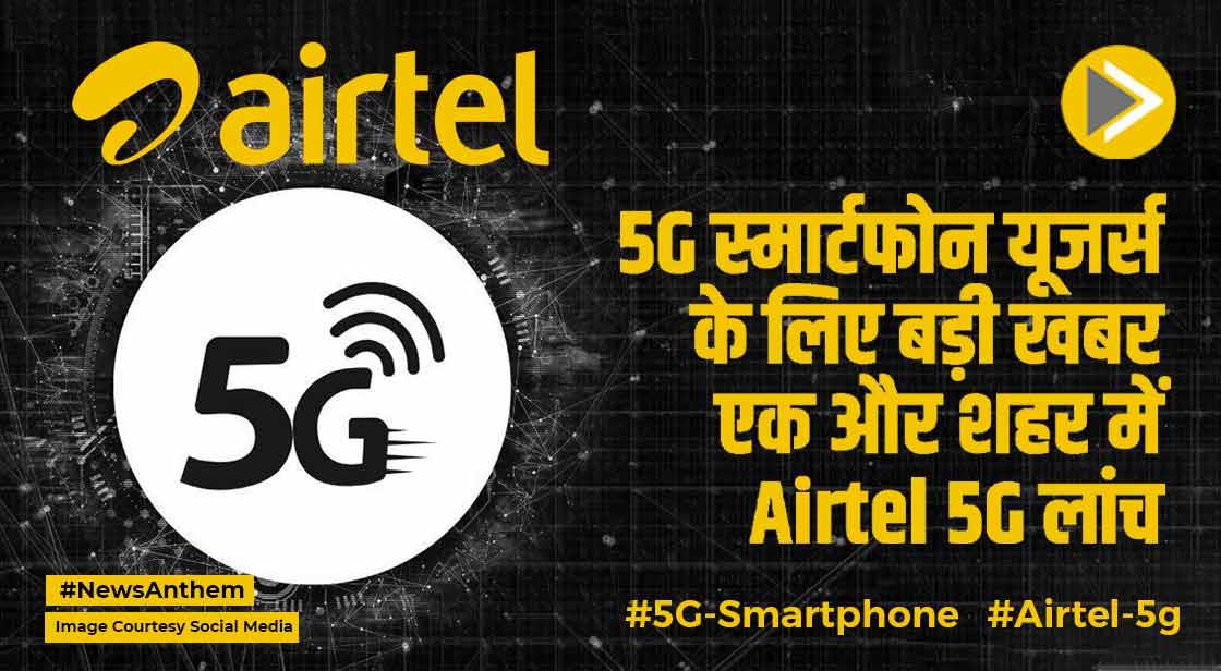 5G स्मार्टफोन यूजर्स के लिए बड़ी खबर, एक और शहर में Airtel 5G लांच